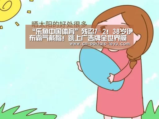 “乐鱼中国体育”残忍7-2!38岁伊布霸气戴帽!跳上广告牌全世界膜拜(图1) 乐鱼网站