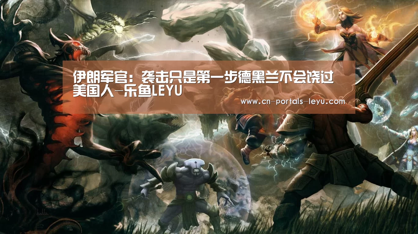 伊朗军官:袭击只是第一步德黑兰不会饶过美国人-乐鱼LEYU(图3) 乐鱼网站